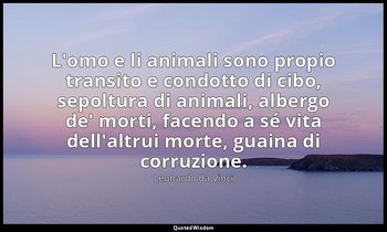 L'omo e li animali sono propio transito e condotto di cibo, sepoltura di animali — Leonardo da Vinci