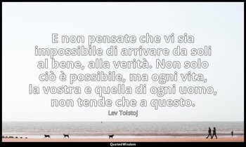 E non pensate che vi sia impossibile di arrivare da soli al bene, alla verità. N — Lev Tolstoj