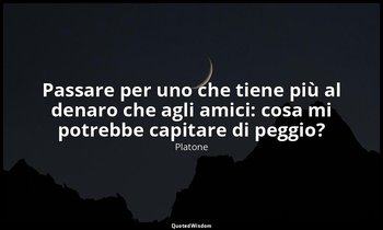Passare per uno che tiene più al denaro che agli amici: cosa mi potrebbe capitar — Platone