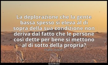 La deplorazione che la gente bassa spesso si eleva al di sopra della sua condizi — Charles Dickens