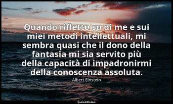Quando rifletto su di me e sui miei metodi intellettuali, mi sembra quasi che il — Albert Einstein