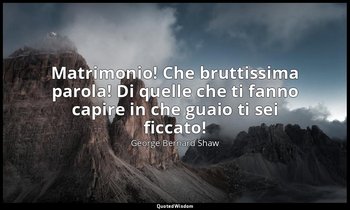Matrimonio! Che bruttissima parola! Di quelle che ti fanno capire in che guaio t — George Bernard Shaw
