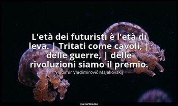 L'età dei futuristi è l'età di leva. | Tritati come cavoli, | delle guerre, | de — Vladimir Vladimirovič Majakovskij