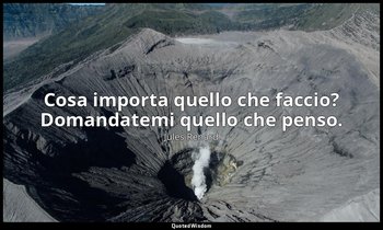 Cosa importa quello che faccio? Domandatemi quello che penso. (12 aprile 1890; V — Jules Renard