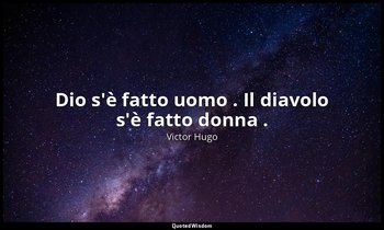 Dio s'è fatto uomo . Il diavolo s'è fatto donna . — Victor Hugo