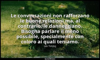 Le conversazioni non rafforzano le buone relazioni ma, al contrario, le danneggi — Lev Tolstoj