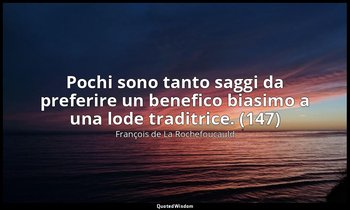 Pochi sono tanto saggi da preferire un benefico biasimo a una lode traditrice. ( — François de La Rochefoucauld