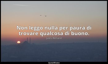 Non leggo nulla per paura di trovare qualcosa di buono. — Jules Renard