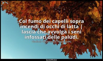 Col fumo dei capelli sopra incendi di occhi di latta | lascia che avvolga i seni — Vladimir Vladimirovič Majakovskij