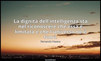 La dignità dell'intelligenza sta nel riconoscere che essa è limitata e che l'uni — Fernando Pessoa