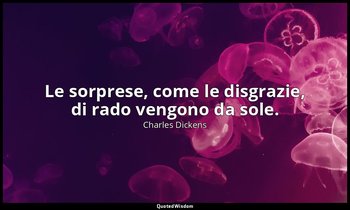 Le sorprese, come le disgrazie, di rado vengono da sole. — Charles Dickens