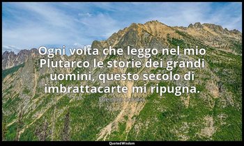 Ogni volta che leggo nel mio Plutarco le storie dei grandi uomini, questo secolo — Friedrich Schiller