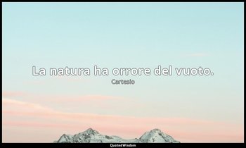La natura ha orrore del vuoto. — Cartesio
