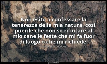 Non esito a confessare la tenerezza della mia natura, così puerile che non so ri — Michel de Montaigne