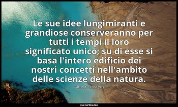 Le sue idee lungimiranti e grandiose conserveranno per tutti i tempi il loro sig — Albert Einstein