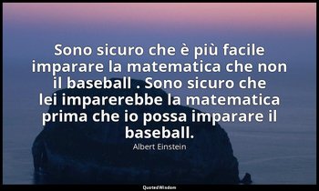 Sono sicuro che è più facile imparare la matematica che non il baseball . Sono s — Albert Einstein