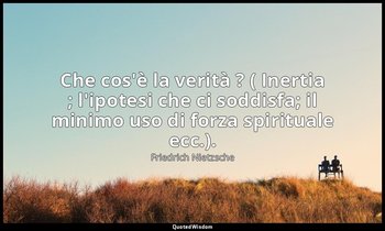 Che cos'è la verità ? ( Inertia ; l'ipotesi che ci soddisfa; il minimo uso di fo — Friedrich Nietzsche