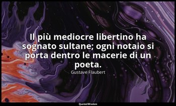 Il più mediocre libertino ha sognato sultane; ogni notaio si porta dentro le mac — Gustave Flaubert