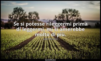 Se si potesse rileggermi prima di leggermi, mi si amerebbe molto di più. (30 lug — Jules Renard