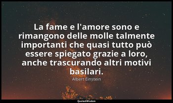 La fame e l'amore sono e rimangono delle molle talmente importanti che quasi tut — Albert Einstein
