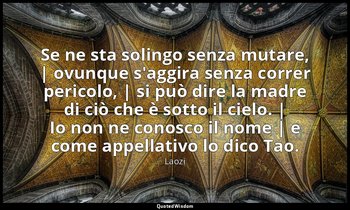 Se ne sta solingo senza mutare, | ovunque s'aggira senza correr pericolo, | si p — Laozi