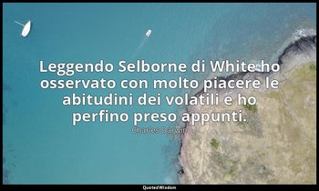 Leggendo Selborne di White ho osservato con molto piacere le abitudini dei volat — Charles Darwin