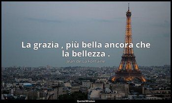 La grazia , più bella ancora che la bellezza . (da Adonis ) — Jean de La Fontaine
