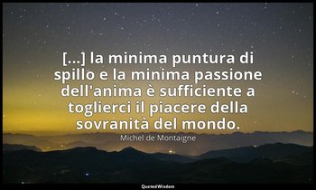 [...] la minima puntura di spillo e la minima passione dell'anima è sufficiente  — Michel de Montaigne