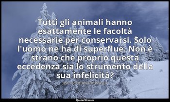 Tutti gli animali hanno esattamente le facoltà necessarie per conservarsi. Solo  — Jean-Jacques Rousseau