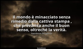 Il mondo è minacciato senza rimedio dalla cattiva stampa , che prevarica anche i — Napoleone Bonaparte