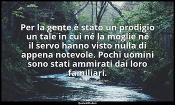 Per la gente è stato un prodigio un tale in cui né la moglie né il servo hanno v — Michel de Montaigne
