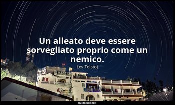 Un alleato deve essere sorvegliato proprio come un nemico. — Lev Tolstoj