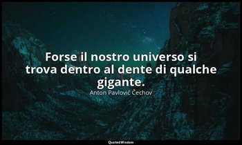 Forse il nostro universo si trova dentro al dente di qualche gigante. — Anton Pavlovič Čechov