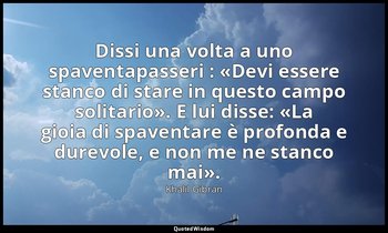 Dissi una volta a uno spaventapasseri : «Devi essere stanco di stare in questo c — Khalil Gibran