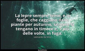 La lepre sempre teme, e le foglie, che caggiano dalle piante per autunno, sempre — Leonardo da Vinci