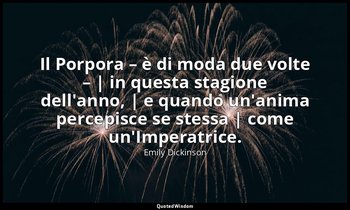 Il Porpora – è di moda due volte – | in questa stagione dell'anno, | e quando un — Emily Dickinson