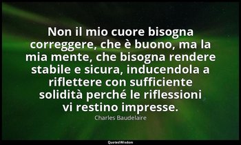 Non il mio cuore bisogna correggere, che è buono, ma la mia mente, che bisogna r — Charles Baudelaire