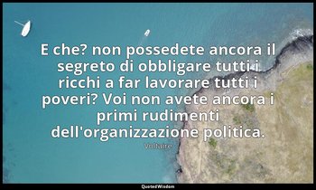 E che? non possedete ancora il segreto di obbligare tutti i ricchi a far lavorar — Voltaire