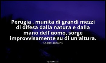 Perugia , munita di grandi mezzi di difesa dalla natura e dalla mano dell'uomo,  — Charles Dickens