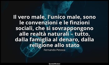 «Il vero male, l'unico male, sono le convenzioni e le finzioni sociali, che si s — Fernando Pessoa