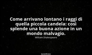 Come arrivano lontano i raggi di quella piccola candela: così splende una buona  — William Shakespeare