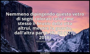 Nemmeno dipingendo questo vetro di sogni colorati celo a me stesso il brusio del — Fernando Pessoa