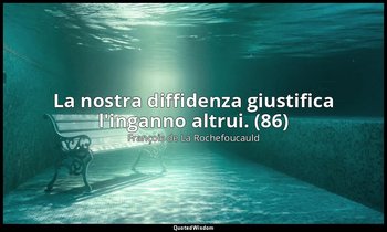 La nostra diffidenza giustifica l'inganno altrui. (86) — François de La Rochefoucauld