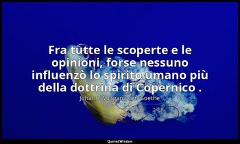 Fra tutte le scoperte e le opinioni, forse nessuno influenzò lo spirito umano pi — Johann Wolfgang von Goethe