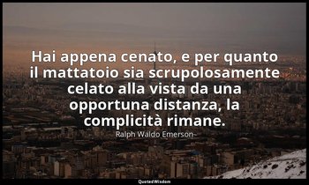 Hai appena cenato, e per quanto il mattatoio sia scrupolosamente celato alla vis — Ralph Waldo Emerson
