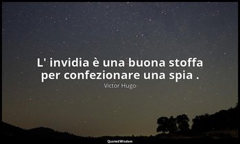 L' invidia è una buona stoffa per confezionare una spia . — Victor Hugo
