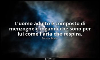 L'uomo adulto è composto di menzogne e inganni che sono per lui come l'aria che  — Samuel Butler