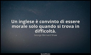 Un inglese è convinto di essere morale solo quando si trova in difficoltà. — George Bernard Shaw