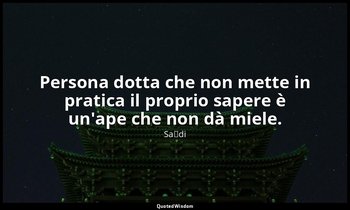 Persona dotta che non mette in pratica il proprio sapere è un'ape che non dà mie — Saˁdi