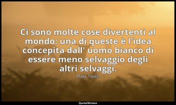 Ci sono molte cose divertenti al mondo: una di queste è l'idea concepita dall' u — Mark Twain